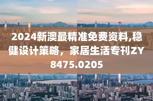 2024新澳最精准免费资料,稳健设计策略，家居生活专刊ZY8475.0205