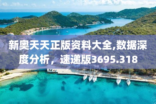 新奥天天正版资料大全,数据深度分析，速递版3695.318