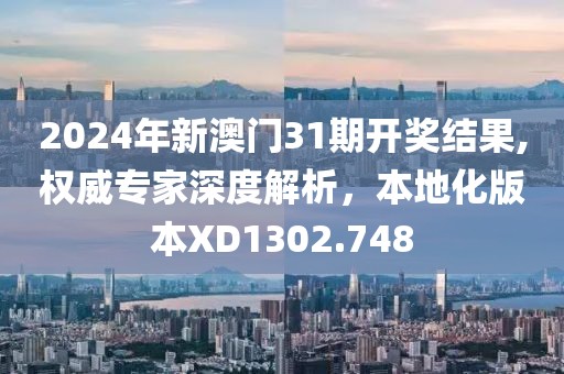 2024年新澳门31期开奖结果,权威专家深度解析，本地化版本XD1302.748