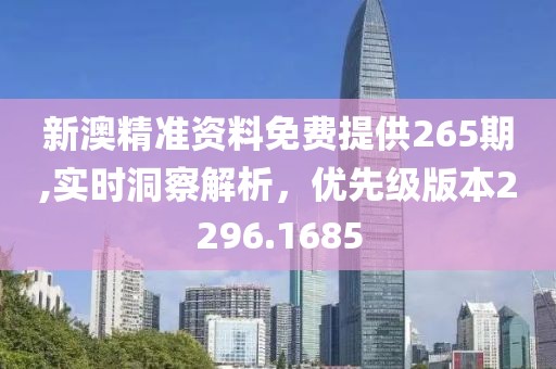 新澳精准资料免费提供265期,实时洞察解析，优先级版本2296.1685