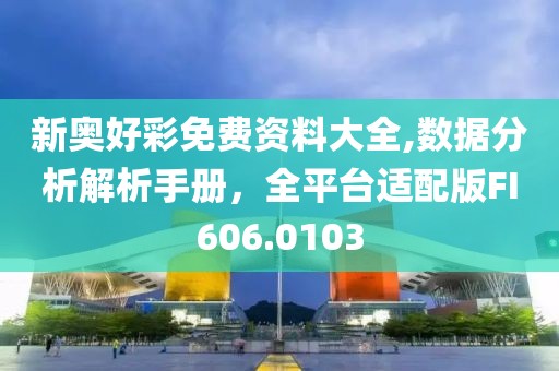 新奥好彩免费资料大全,数据分析解析手册，全平台适配版FI606.0103