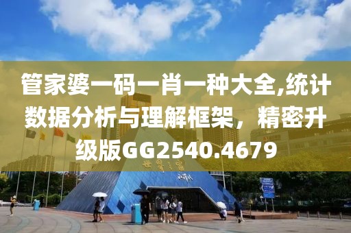 管家婆一码一肖一种大全,统计数据分析与理解框架，精密升级版GG2540.4679