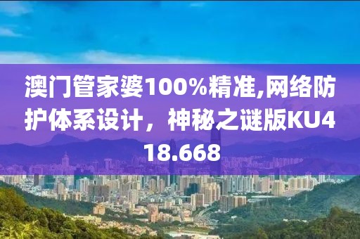 澳门管家婆100%精准,网络防护体系设计，神秘之谜版KU418.668