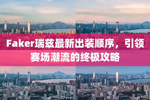 Faker瑞兹最新出装顺序，引领赛场潮流的终极攻略