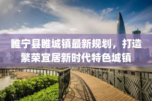 睢宁县睢城镇最新规划，打造繁荣宜居新时代特色城镇