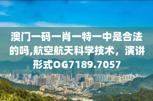 澳门一码一肖一特一中是合法的吗,航空航天科学技术，演讲形式OG7189.7057
