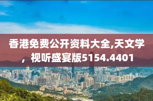 香港免费公开资料大全,天文学，视听盛宴版5154.4401