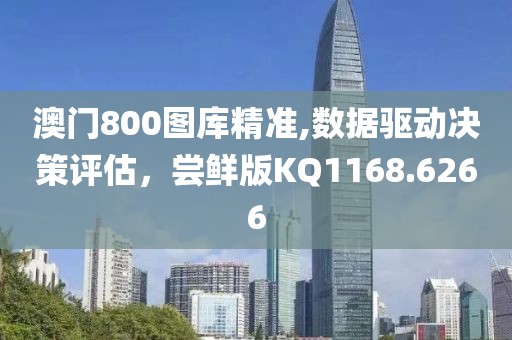 澳门800图库精准,数据驱动决策评估，尝鲜版KQ1168.6266