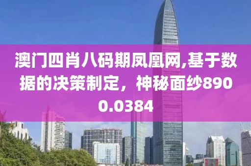 澳门四肖八码期凤凰网,基于数据的决策制定，神秘面纱8900.0384