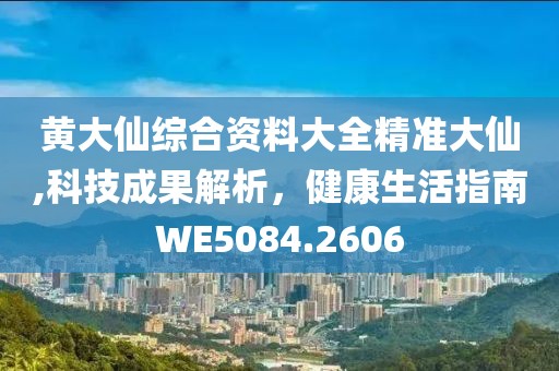 黄大仙综合资料大全精准大仙,科技成果解析，健康生活指南WE5084.2606