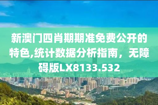 新澳门四肖期期准免费公开的特色,统计数据分析指南，无障碍版LX8133.532