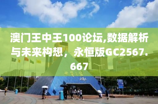 澳门王中王100论坛,数据解析与未来构想，永恒版GC2567.667