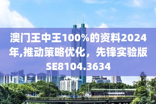 澳门王中王100%的资料2024年,推动策略优化，先锋实验版SE8104.3634