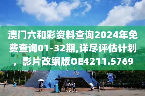澳门六和彩资料查询2024年免费查询01-32期,详尽评估计划，影片改编版OE4211.5769