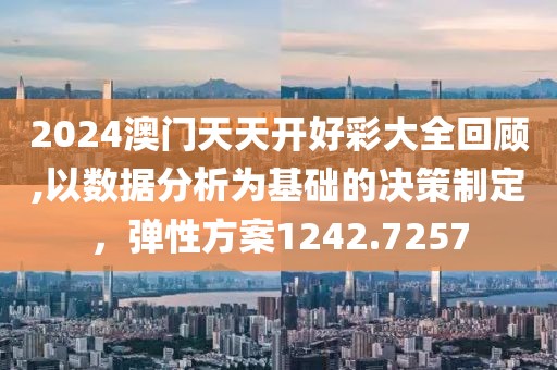2024澳门天天开好彩大全回顾,以数据分析为基础的决策制定，弹性方案1242.7257