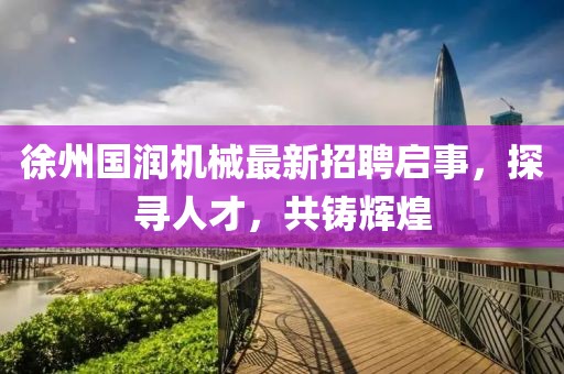徐州国润机械最新招聘启事，探寻人才，共铸辉煌