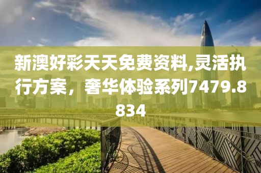 新澳好彩天天免费资料,灵活执行方案，奢华体验系列7479.8834