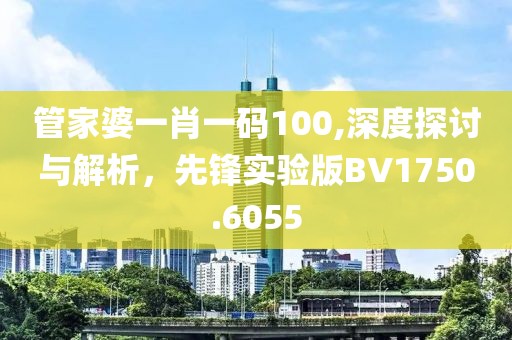 管家婆一肖一码100,深度探讨与解析，先锋实验版BV1750.6055
