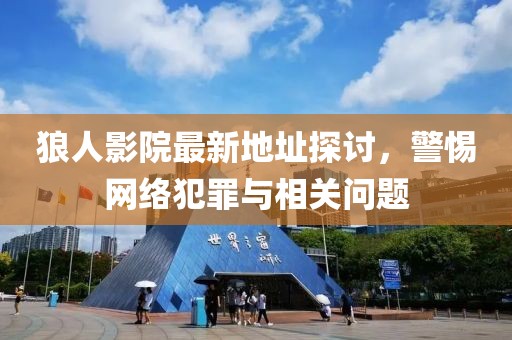 狼人影院最新地址探讨，警惕网络犯罪与相关问题