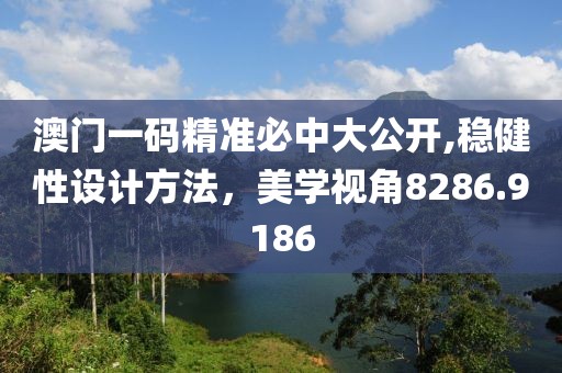 澳门一码精准必中大公开,稳健性设计方法，美学视角8286.9186