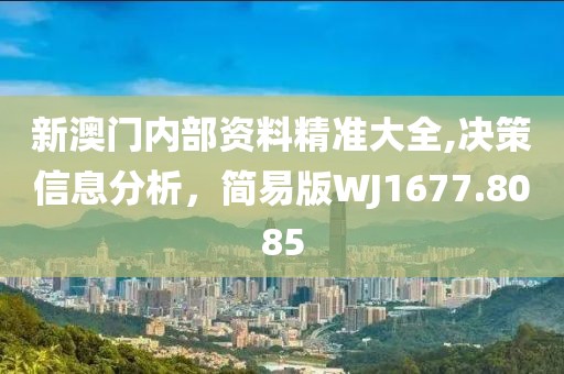 新澳门内部资料精准大全,决策信息分析，简易版WJ1677.8085