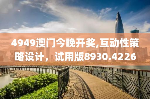 4949澳门今晚开奖,互动性策略设计，试用版8930.4226