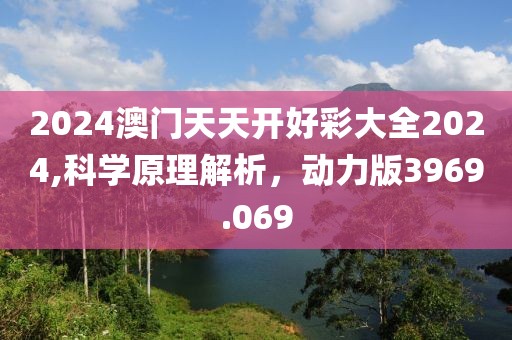 2024澳门天天开好彩大全2024,科学原理解析，动力版3969.069