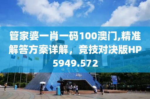 管家婆一肖一码100澳门,精准解答方案详解，竞技对决版HP5949.572