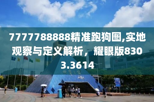 7777788888精准跑狗图,实地观察与定义解析，耀眼版8303.3614