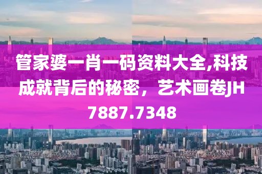 管家婆一肖一码资料大全,科技成就背后的秘密，艺术画卷JH7887.7348