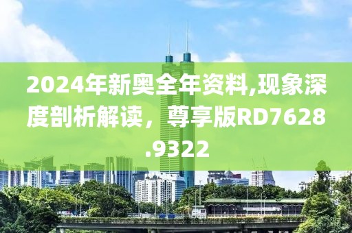 2024年新奥全年资料,现象深度剖析解读，尊享版RD7628.9322