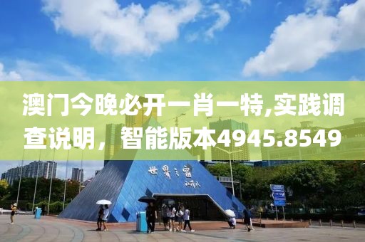 澳门今晚必开一肖一特,实践调查说明，智能版本4945.8549