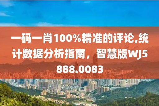 一码一肖100%精准的评论,统计数据分析指南，智慧版WJ5888.0083