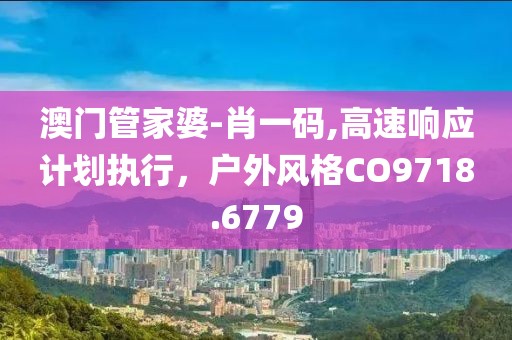 澳门管家婆-肖一码,高速响应计划执行，户外风格CO9718.6779