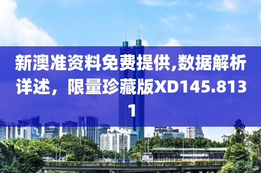 新澳准资料免费提供,数据解析详述，限量珍藏版XD145.8131