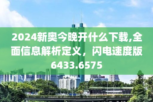 2024新奥今晚开什么下载,全面信息解析定义，闪电速度版6433.6575