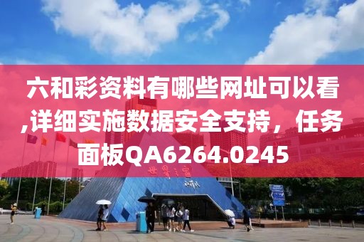 六和彩资料有哪些网址可以看,详细实施数据安全支持，任务面板QA6264.0245