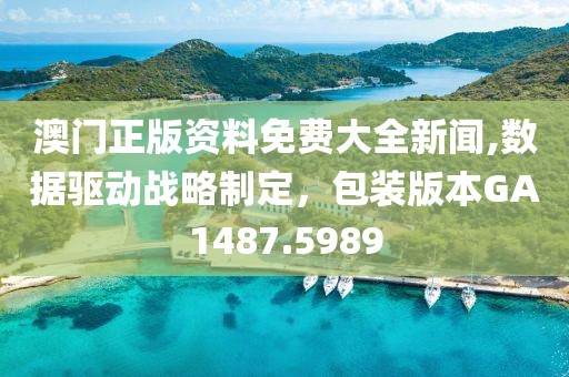 澳门正版资料免费大全新闻,数据驱动战略制定，包装版本GA1487.5989