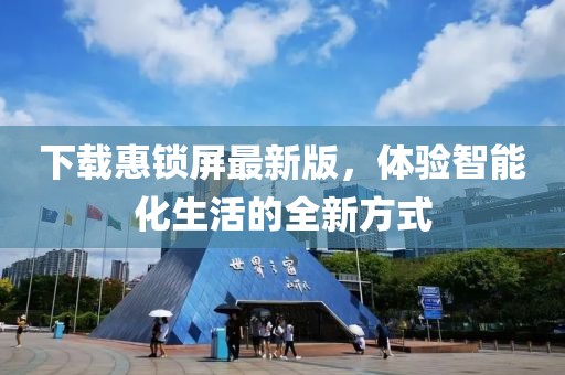 下载惠锁屏最新版，体验智能化生活的全新方式