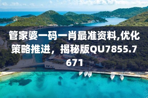 管家婆一码一肖最准资料,优化策略推进，揭秘版QU7855.7671