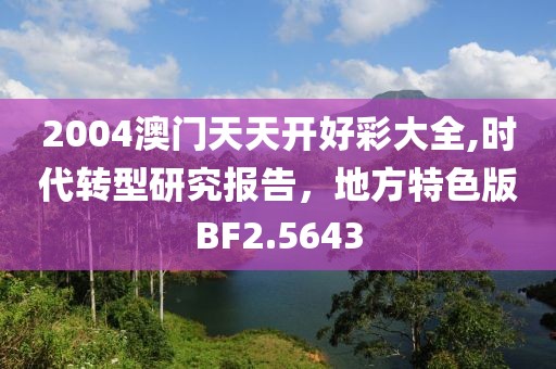 2004澳门天天开好彩大全,时代转型研究报告，地方特色版BF2.5643