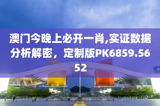 澳门今晚上必开一肖,实证数据分析解密，定制版PK6859.5652