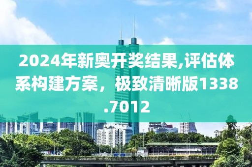 2024年新奥开奖结果,评估体系构建方案，极致清晰版1338.7012