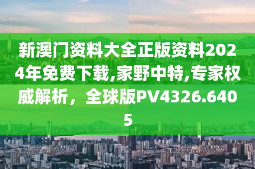 新澳门资料大全正版资料2024年免费下载,家野中特,专家权威解析，全球版PV4326.6405