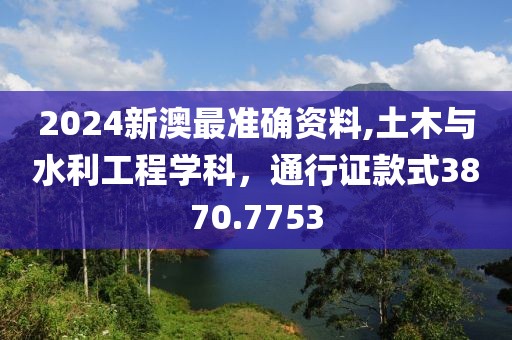 2024新澳最准确资料,土木与水利工程学科，通行证款式3870.7753