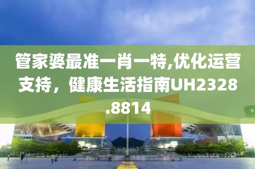管家婆最准一肖一特,优化运营支持，健康生活指南UH2328.8814