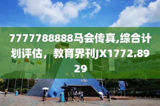 7777788888马会传真,综合计划评估，教育界刊JX1772.8929