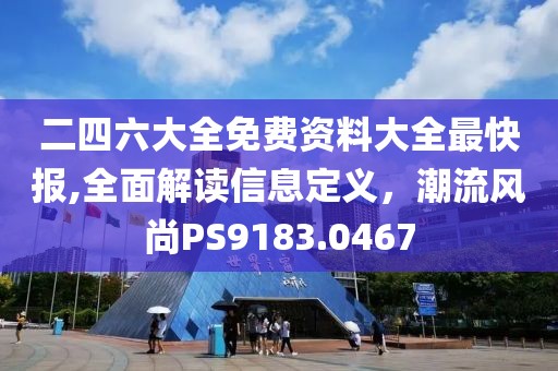 二四六大全免费资料大全最快报,全面解读信息定义，潮流风尚PS9183.0467