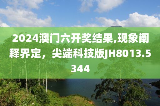2024澳门六开奖结果,现象阐释界定，尖端科技版JH8013.5344