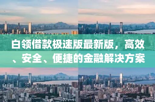 白领借款极速版最新版，高效、安全、便捷的金融解决方案